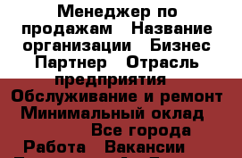 Менеджер по продажам › Название организации ­ Бизнес-Партнер › Отрасль предприятия ­ Обслуживание и ремонт › Минимальный оклад ­ 45 000 - Все города Работа » Вакансии   . Тыва респ.,Ак-Довурак г.